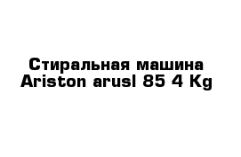 Стиральная машина Ariston arusl 85 4 Kg